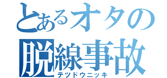 とあるオタの脱線事故（テツドウニッキ）