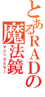 とあるＲＡＤの魔法鏡（マジックミラー）