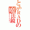 とあるＲＡＤの魔法鏡（マジックミラー）