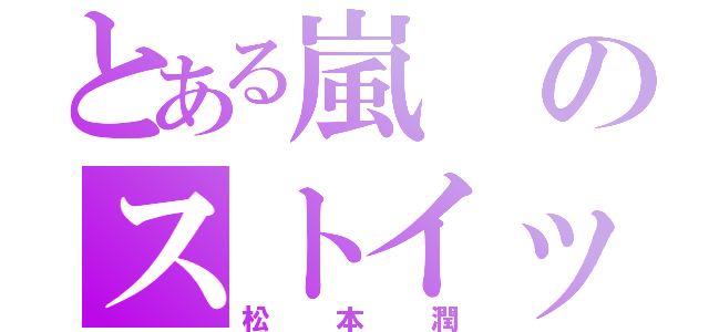 とある嵐のストイック（松本潤）