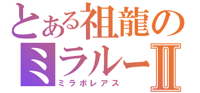 とある祖龍のミラルーツⅡ（ミラボレアス）