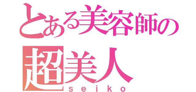 とある美容師の超美人（ｓｅｉｋｏ）