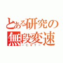 とある研究の無段変速機（ーＣＶＴー）