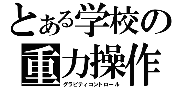 とある学校の重力操作（グラビティコントロール）