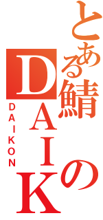 とある鯖のＤＡＩＫＯＮ（ＤＡＩＫＯＮ）