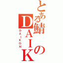 とある鯖のＤＡＩＫＯＮ（ＤＡＩＫＯＮ）