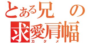 とある兄の求愛肩幅（カタメ）