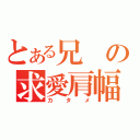 とある兄の求愛肩幅（カタメ）