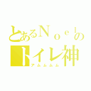 とあるＮｏｅｌのトイレ神（アムムムム）