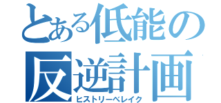 とある低能の反逆計画（ヒストリーべレイク）