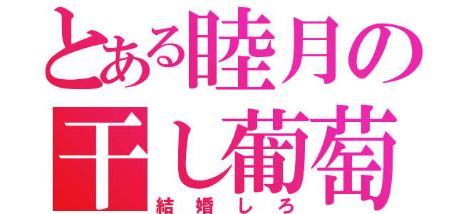 とある睦月の干し葡萄（結婚しろ）