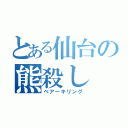 とある仙台の熊殺し（ベアーキリング）