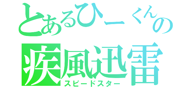 とあるひーくんの疾風迅雷（スピードスター）