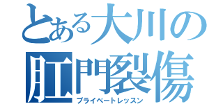 とある大川の肛門裂傷（プライベートレッスン）