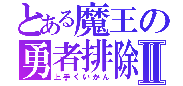 とある魔王の勇者排除Ⅱ（上手くいかん）