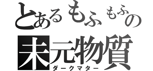 とあるもふもふの未元物質（ダークマター）