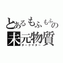 とあるもふもふの未元物質（ダークマター）