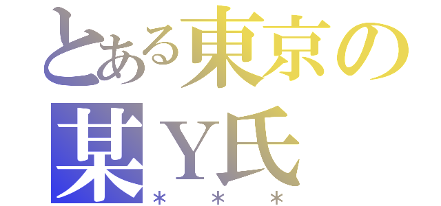 とある東京の某Ｙ氏（＊＊＊）