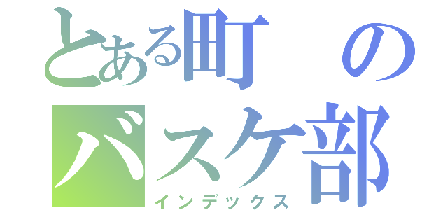 とある町のバスケ部（インデックス）