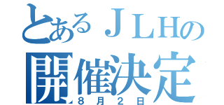 とあるＪＬＨの開催決定（８月２日）