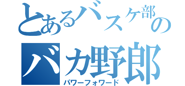 とあるバスケ部のバカ野郎（パワーフォワード）