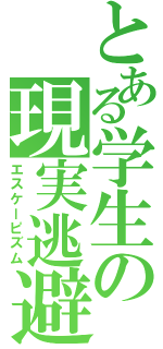 とある学生の現実逃避（エスケーピズム）