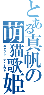 とある真帆の萌猫歌姫（キャット ディーヴァ）