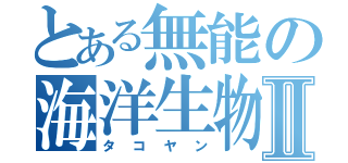 とある無能の海洋生物Ⅱ（タコヤン）