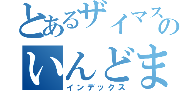 とあるザイマスのいんどまぐろ帝国（インデックス）