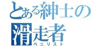 とある紳士の滑走者（ペニリスト）