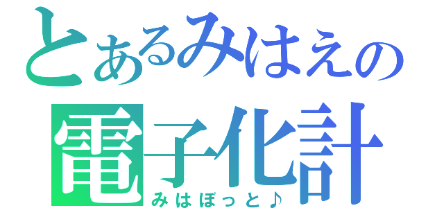 とあるみはえの電子化計画（みはぼっと♪）