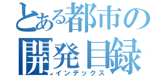 とある都市の開発目録（インデックス）