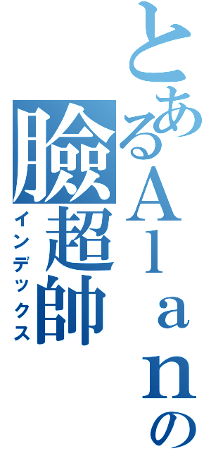 とあるＡｌａｎ Ｌｉｎの臉超帥（インデックス）