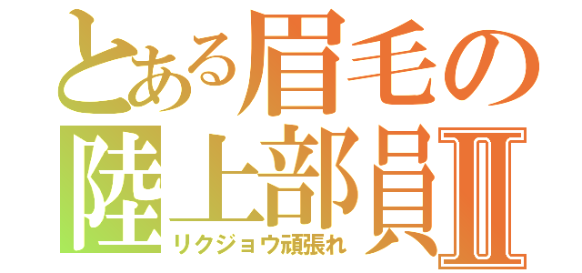 とある眉毛の陸上部員Ⅱ（リクジョウ頑張れ）