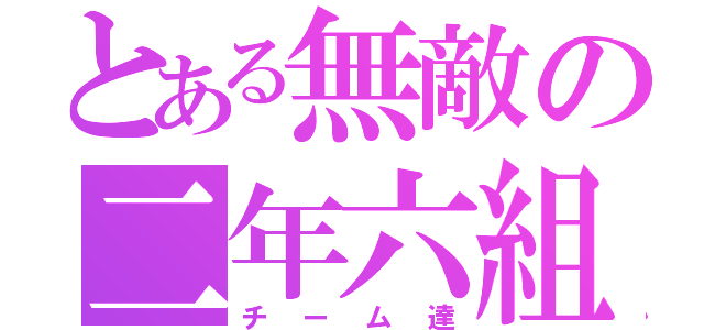 とある無敵の二年六組（チーム達）