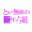 とある無敵の二年六組（チーム達）