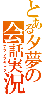 とある夕夢の会話実況（ホウソウキョク）