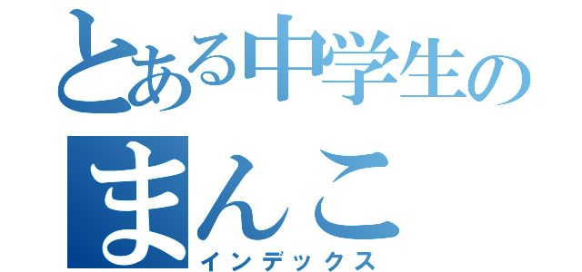 とある中学生のまんこ（インデックス）