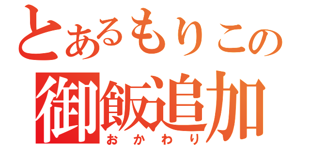 とあるもりこの御飯追加（おかわり）