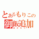 とあるもりこの御飯追加（おかわり）