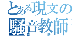 とある現文の騒音教師（森新）