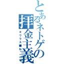 とあるネトゲの拝金主義（ギウラス■ね）