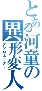 とある河童の異形変人（タシロネーター）