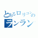 とあるロリコンのランランルー（）