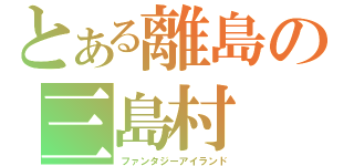 とある離島の三島村（ファンタジーアイランド）