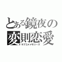 とある鏡夜の変則恋愛（ラブコメメモリーズ）