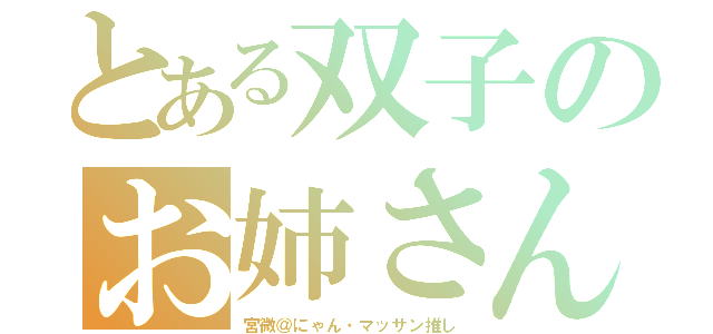 とある双子のお姉さん（宮微＠にゃん・マッサン推し）