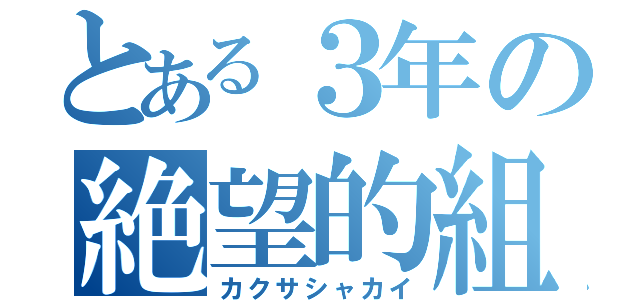 とある３年の絶望的組（カクサシャカイ）