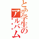 とある学生のアルバム（委員会）