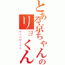 とある京ちゃんのリョくん（ＲＹＯＭＩＹＡ）